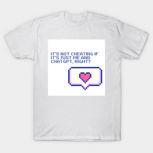 It's not cheating if it's just me and ChatGPT, right? T-Shirt